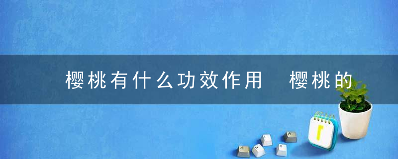 樱桃有什么功效作用 樱桃的功效作用有哪些